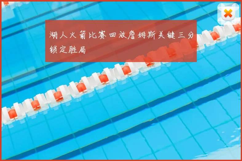 湖人火箭比赛回放詹姆斯关键三分锁定胜局