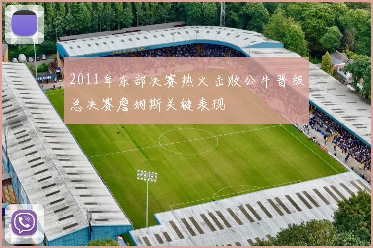 2011年东部决赛热火击败公牛晋级总决赛詹姆斯关键表现