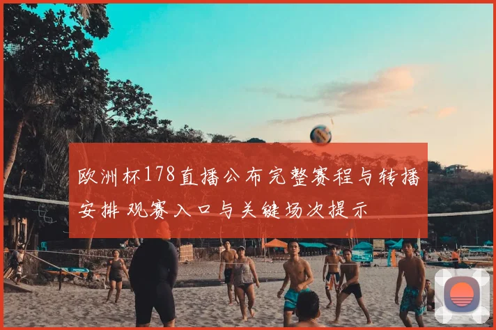 欧洲杯178直播公布完整赛程与转播安排 观赛入口与关键场次提示