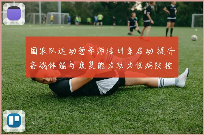 国家队运动营养师培训京启动 提升备战体能与康复能力助力伤病防控