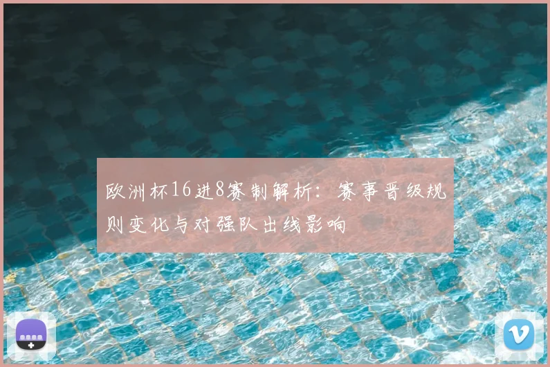 欧洲杯16进8赛制解析：赛事晋级规则变化与对强队出线影响