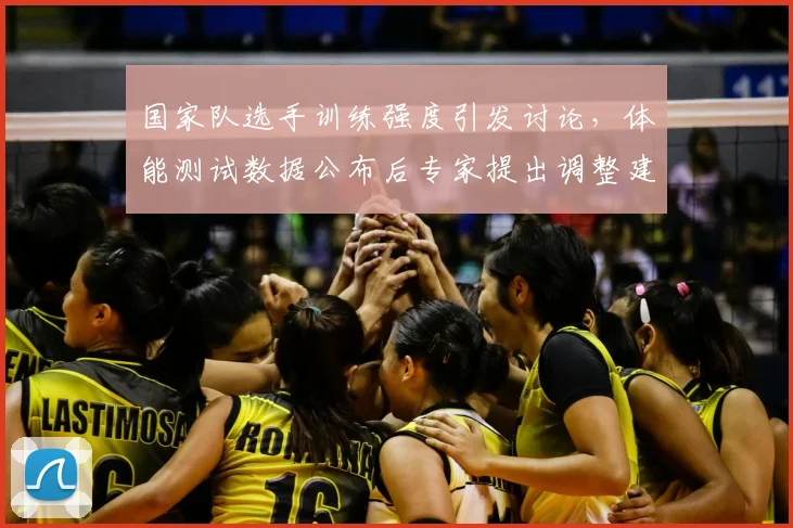 国家队选手训练强度引发讨论，体能测试数据公布后专家提出调整建议