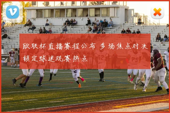 欧联杯直播赛程公布 多场焦点对决锁定球迷观赛热点