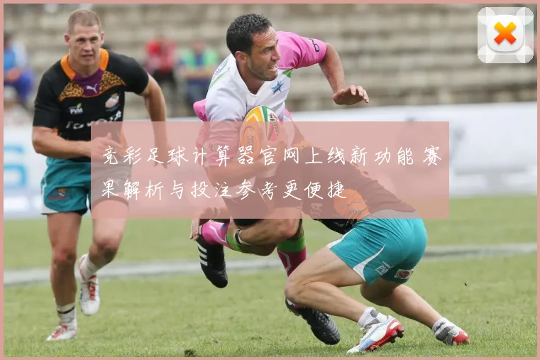 竞彩足球计算器官网上线新功能 赛果解析与投注参考更便捷