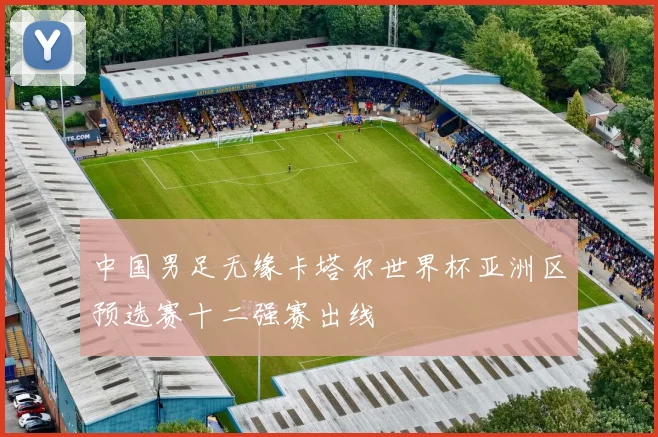 中国男足无缘卡塔尔世界杯亚洲区预选赛十二强赛出线