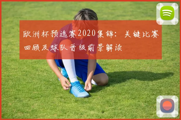 欧洲杯预选赛2020集锦：关键比赛回顾及球队晋级前景解读