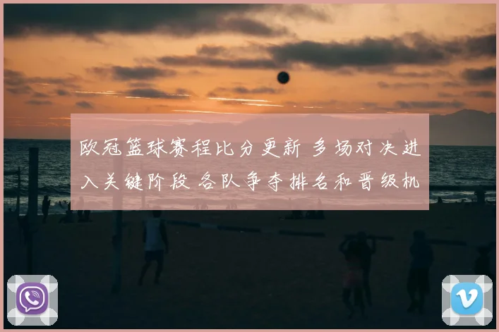 欧冠篮球赛程比分更新 多场对决进入关键阶段 各队争夺排名和晋级机会