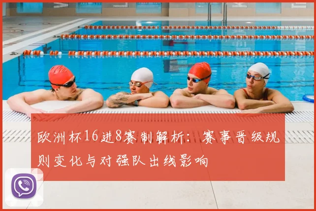 欧洲杯16进8赛制解析：赛事晋级规则变化与对强队出线影响