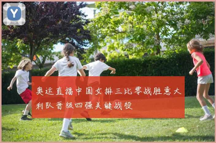 奥运直播中国女排三比零战胜意大利队晋级四强关键战役