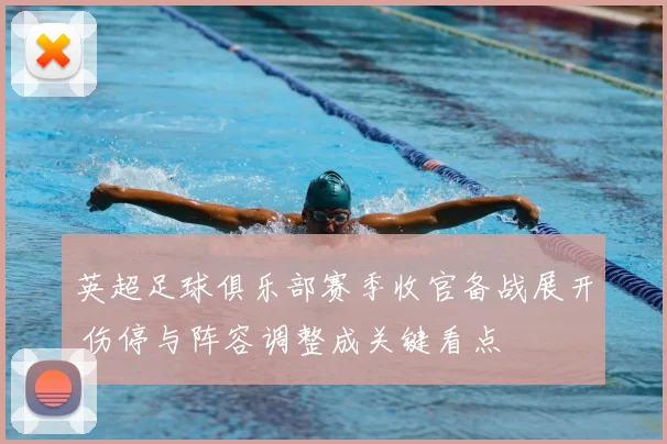 英超足球俱乐部赛季收官备战展开 伤停与阵容调整成关键看点