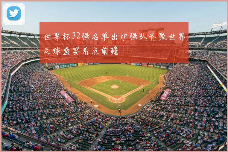 世界杯32强名单出炉强队齐聚世界足球盛宴看点前瞻