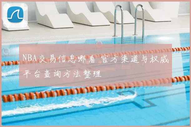 NBA交易信息哪看 官方渠道与权威平台查询方法整理