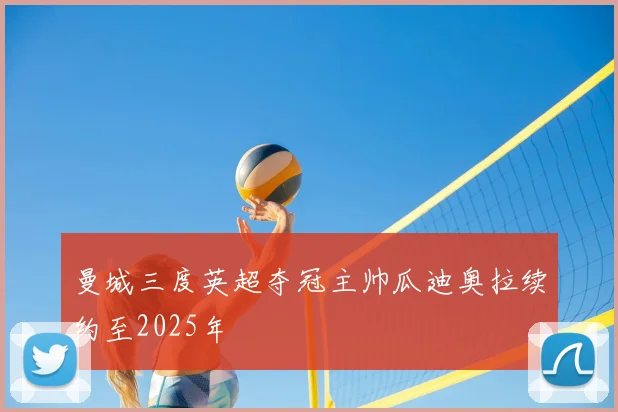 曼城三度英超夺冠主帅瓜迪奥拉续约至2025年