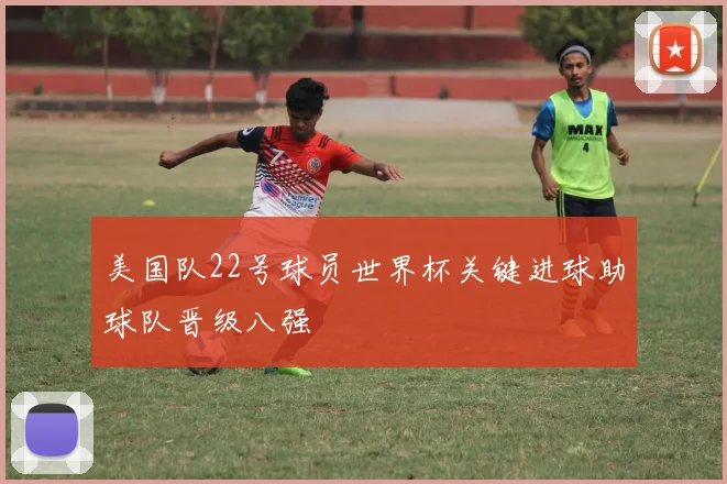 美国队22号球员世界杯关键进球助球队晋级八强