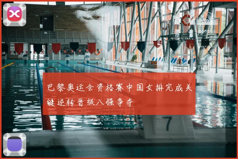 巴黎奥运会资格赛中国女排完成关键逆转晋级八强争夺