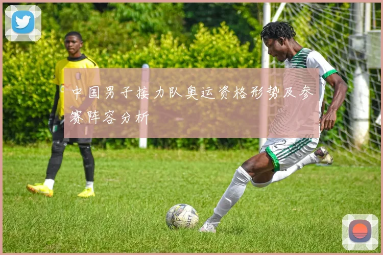 中国男子接力队奥运资格形势及参赛阵容分析