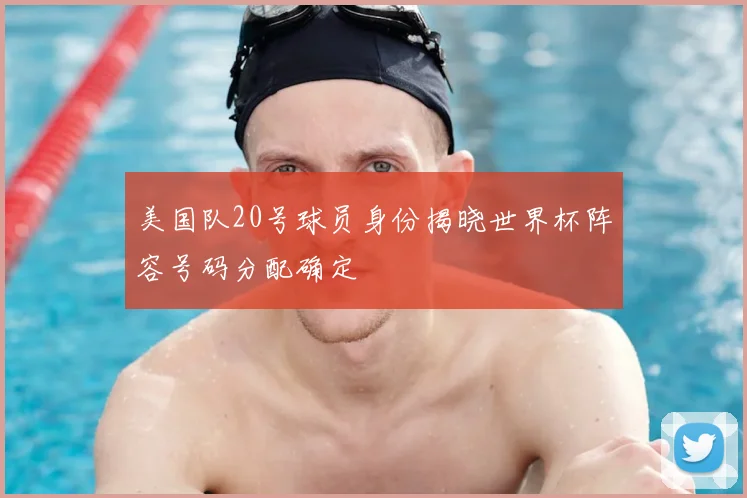 美国队20号球员身份揭晓世界杯阵容号码分配确定