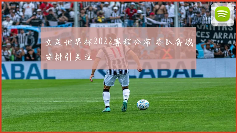 女足世界杯2022赛程公布 各队备战安排引关注