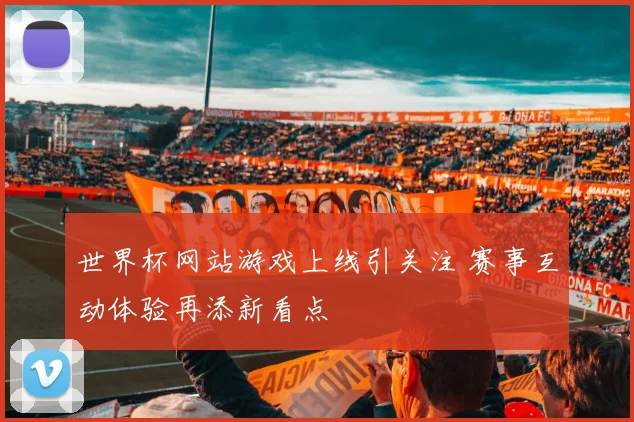 世界杯网站游戏上线引关注 赛事互动体验再添新看点