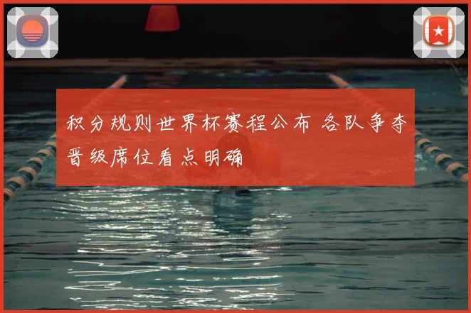 积分规则世界杯赛程公布 各队争夺晋级席位看点明确