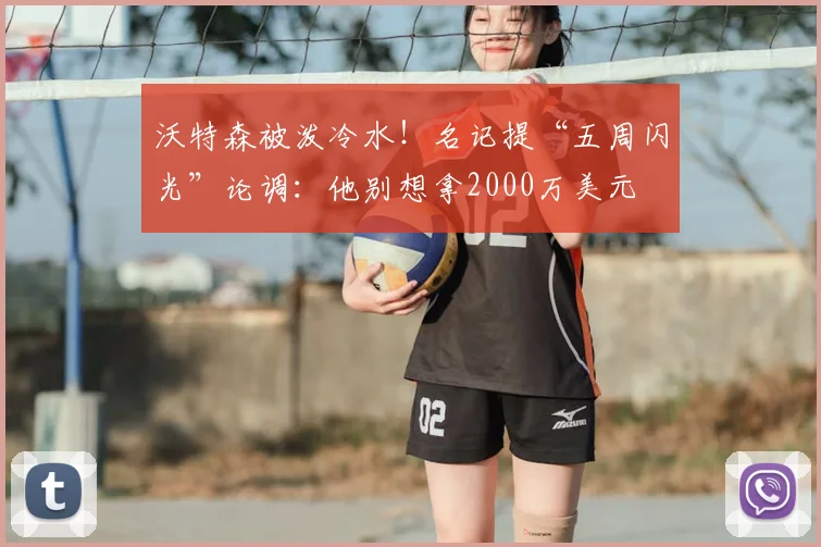 沃特森被泼冷水!名记提“五周闪光”论调:他别想拿2000万美元